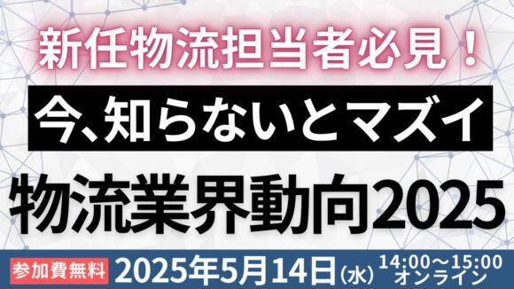 新任物流担当者必見！物流担当者が知っておくべき物流時流と対応策を徹底解説（2025年5月14日）