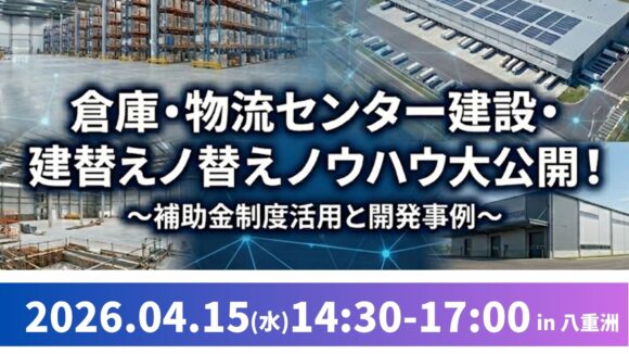 失敗しない！倉庫・物流センター建設・建替えノウハウ大公開セミナー～補助金制度活用と開発事例～